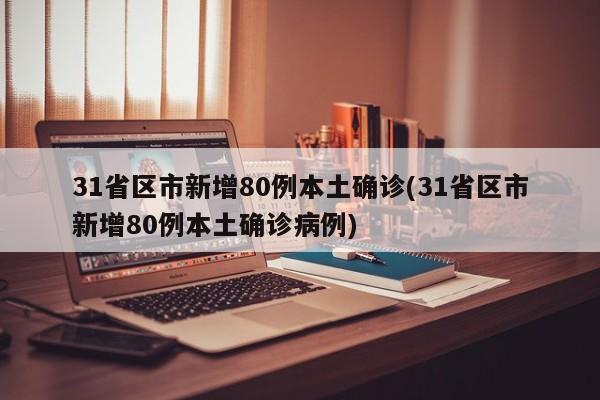 31省区市新增80例本土确诊(31省区市新增80例本土确诊病例)