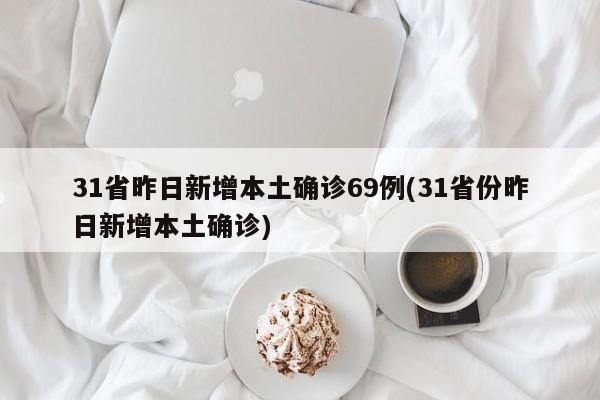 31省昨日新增本土确诊69例(31省份昨日新增本土确诊)