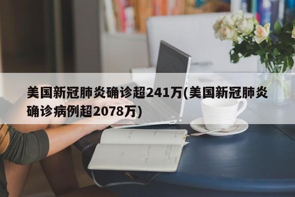 美国新冠肺炎确诊超241万(美国新冠肺炎确诊病例超2078万)