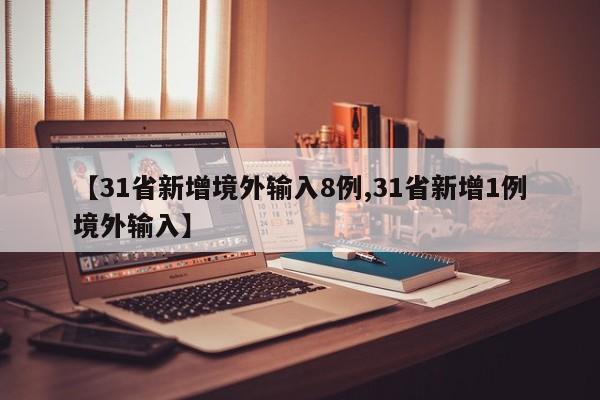 【31省新增境外输入8例,31省新增1例境外输入】