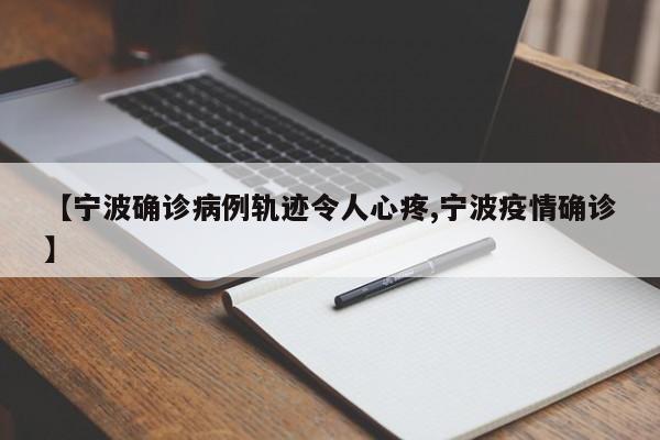 【宁波确诊病例轨迹令人心疼,宁波疫情确诊】