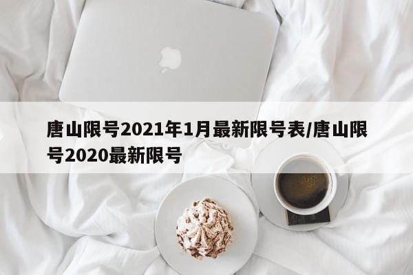 唐山限号2021年1月最新限号表/唐山限号2020最新限号