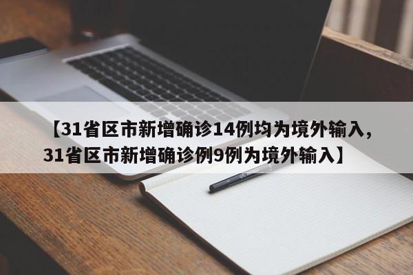 【31省区市新增确诊14例均为境外输入,31省区市新增确诊例9例为境外输入】