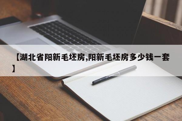 【湖北省阳新毛坯房,阳新毛坯房多少钱一套】