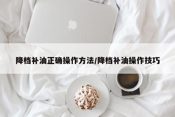 降档补油正确操作方法/降档补油操作技巧