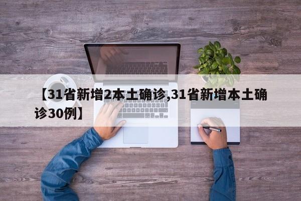 【31省新增2本土确诊,31省新增本土确诊30例】
