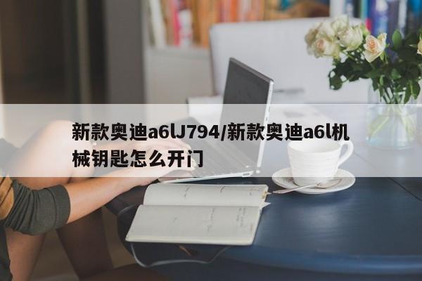 新款奥迪a6lJ794/新款奥迪a6l机械钥匙怎么开门