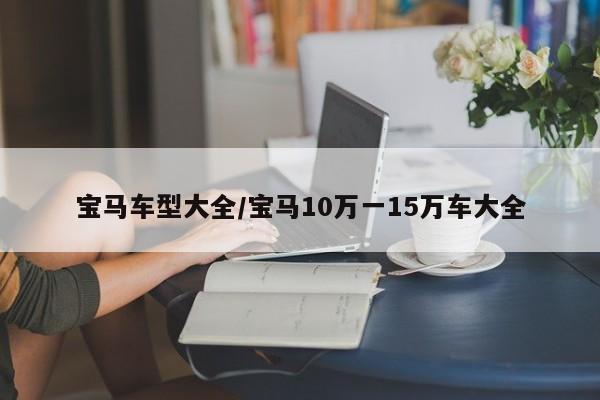 宝马车型大全/宝马10万一15万车大全
