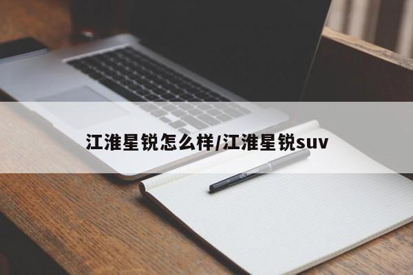 江淮星锐怎么样/江淮星锐suv