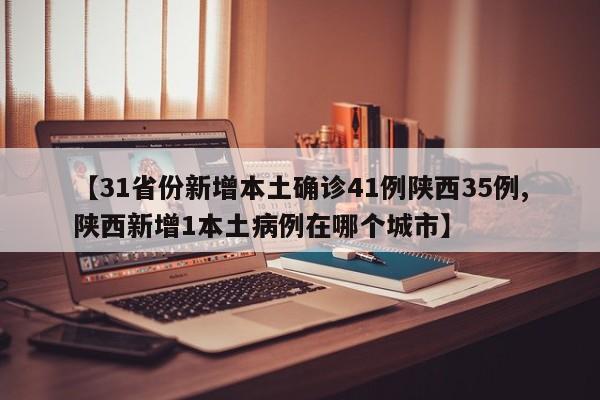 【31省份新增本土确诊41例陕西35例,陕西新增1本土病例在哪个城市】