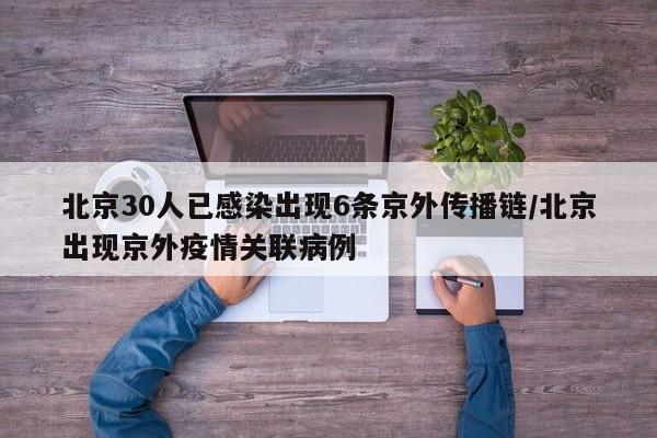 北京30人已感染出现6条京外传播链/北京出现京外疫情关联病例