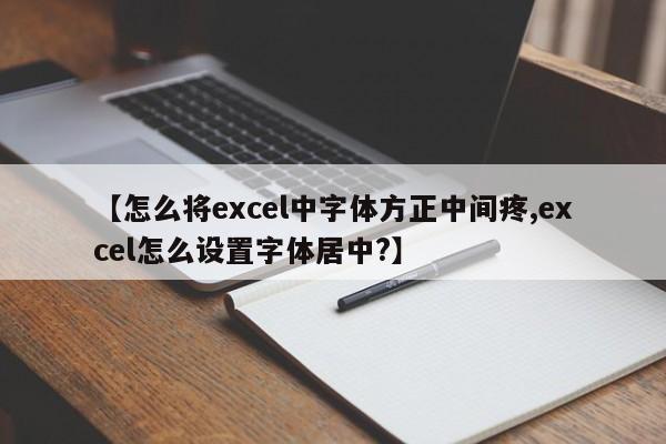 【怎么将excel中字体方正中间疼,excel怎么设置字体居中?】