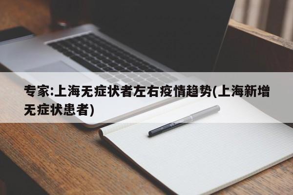 专家:上海无症状者左右疫情趋势(上海新增无症状患者)