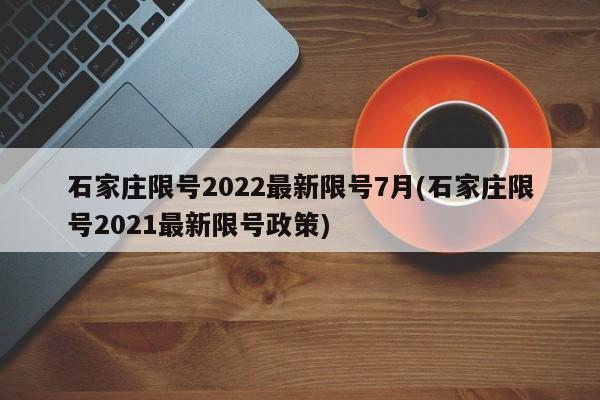 石家庄限号2022最新限号7月(石家庄限号2021最新限号政策)