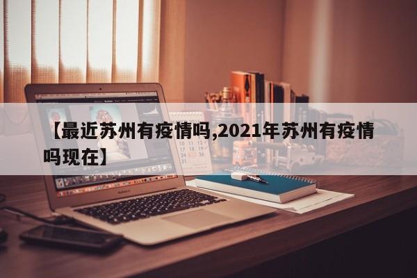 【最近苏州有疫情吗,2021年苏州有疫情吗现在】