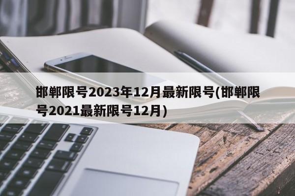 邯郸限号2023年12月最新限号(邯郸限号2021最新限号12月)
