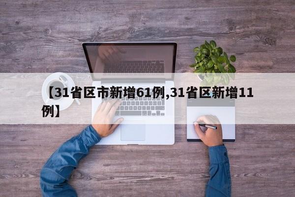 【31省区市新增61例,31省区新增11例】