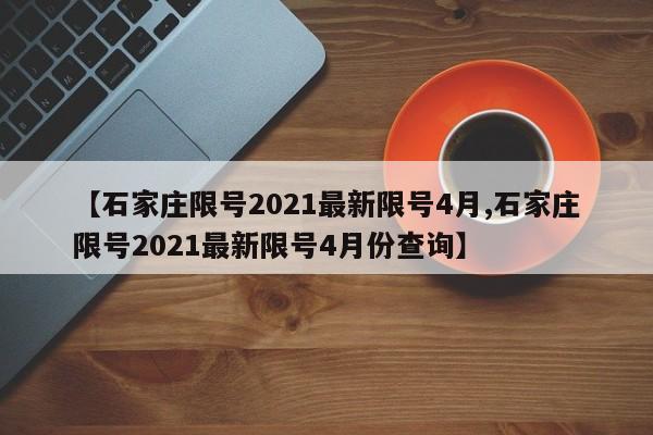 【石家庄限号2021最新限号4月,石家庄限号2021最新限号4月份查询】