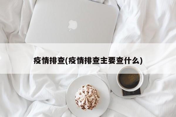 疫情排查(疫情排查主要查什么)