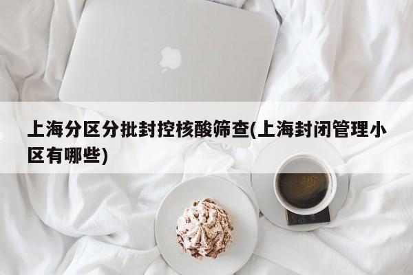 上海分区分批封控核酸筛查(上海封闭管理小区有哪些)