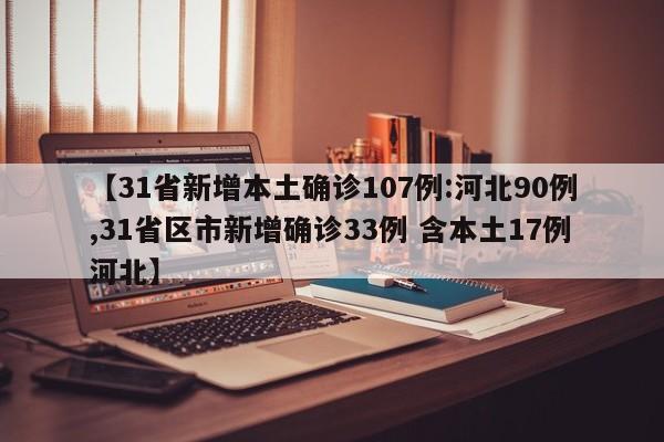 【31省新增本土确诊107例:河北90例,31省区市新增确诊33例 含本土17例河北】