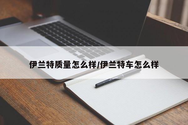 伊兰特质量怎么样/伊兰特车怎么样