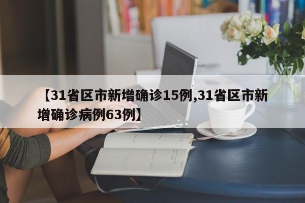 【31省区市新增确诊15例,31省区市新增确诊病例63例】