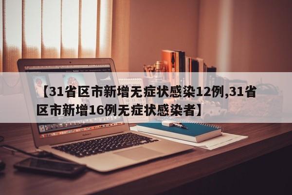 【31省区市新增无症状感染12例,31省区市新增16例无症状感染者】