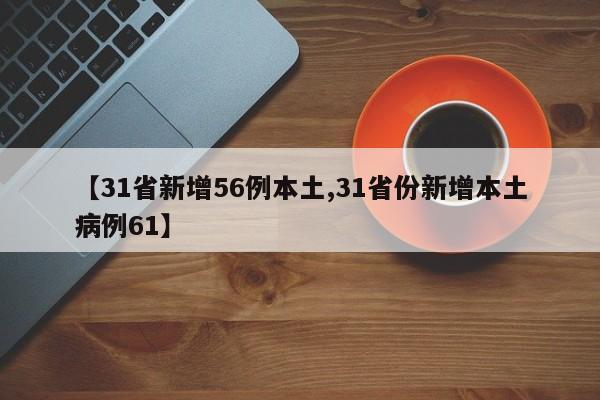【31省新增56例本土,31省份新增本土病例61】