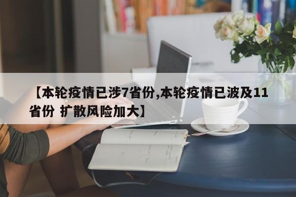 【本轮疫情已涉7省份,本轮疫情已波及11省份 扩散风险加大】