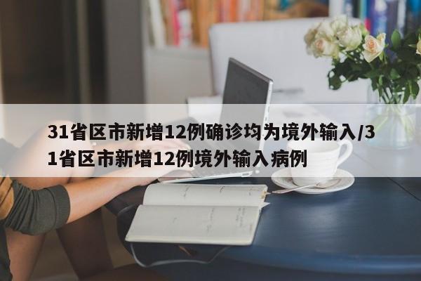 31省区市新增12例确诊均为境外输入/31省区市新增12例境外输入病例