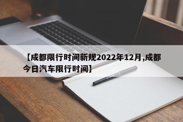 【成都限行时间新规2022年12月,成都今日汽车限行时间】