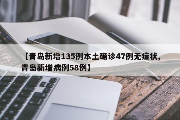 【青岛新增135例本土确诊47例无症状,青岛新增病例58例】