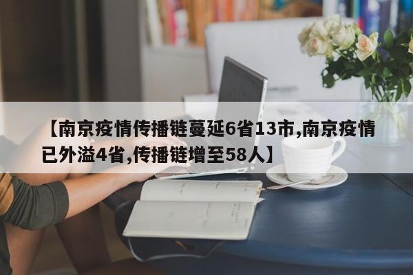 【南京疫情传播链蔓延6省13市,南京疫情已外溢4省,传播链增至58人】