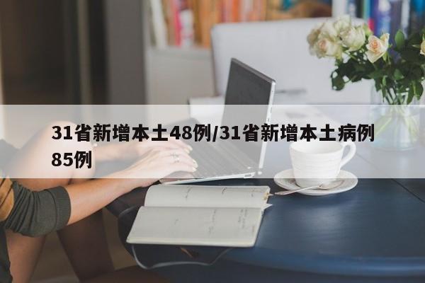 31省新增本土48例/31省新增本土病例85例