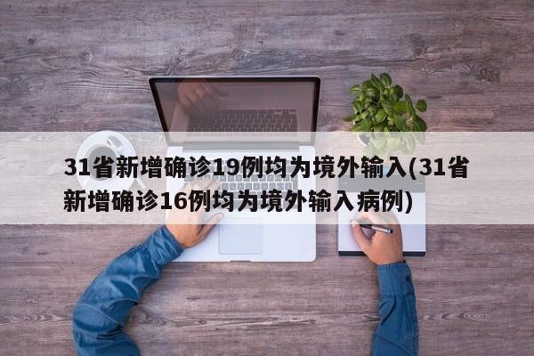 31省新增确诊19例均为境外输入(31省新增确诊16例均为境外输入病例)