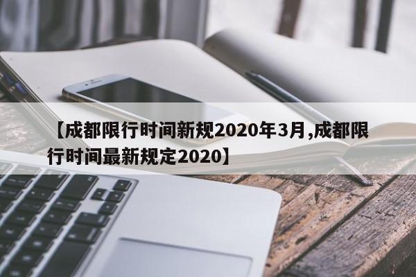 【成都限行时间新规2020年3月,成都限行时间最新规定2020】