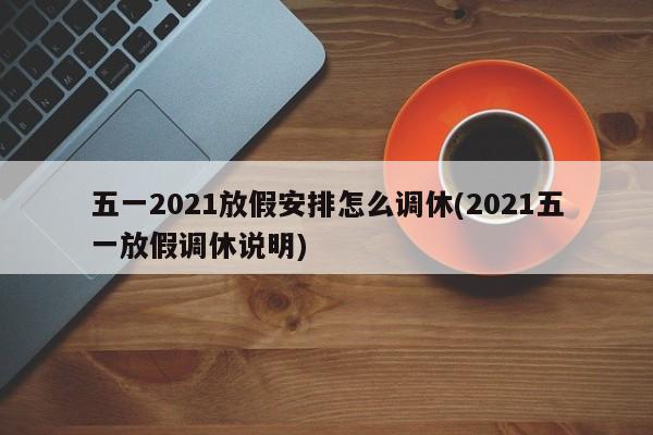 五一2021放假安排怎么调休(2021五一放假调休说明)