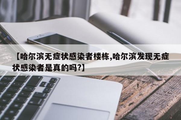 【哈尔滨无症状感染者楼栋,哈尔滨发现无症状感染者是真的吗?】