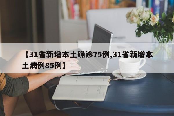 【31省新增本土确诊75例,31省新增本土病例85例】