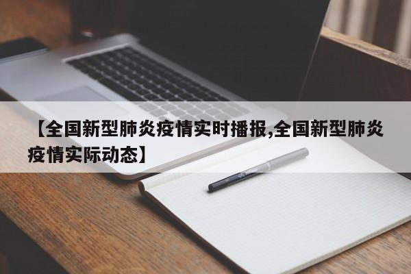 【全国新型肺炎疫情实时播报,全国新型肺炎疫情实际动态】