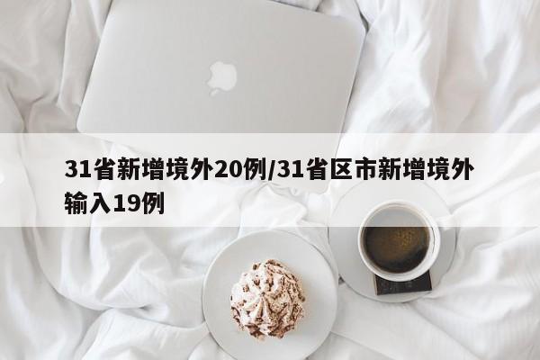 31省新增境外20例/31省区市新增境外输入19例