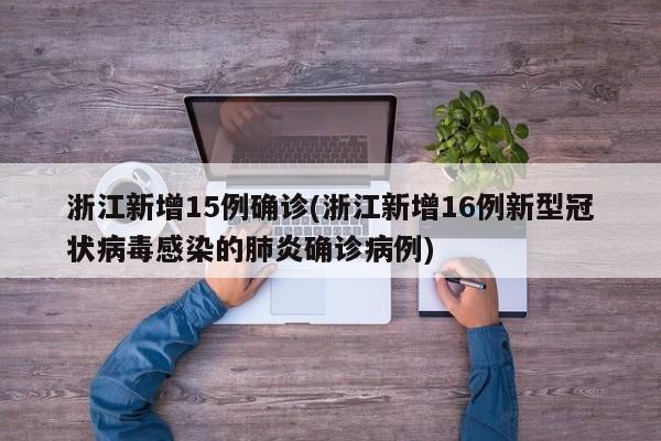 浙江新增15例确诊(浙江新增16例新型冠状病毒感染的肺炎确诊病例)
