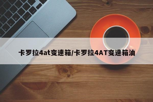 卡罗拉4at变速箱/卡罗拉4AT变速箱油