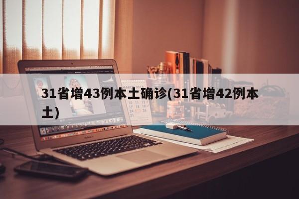 31省增43例本土确诊(31省增42例本土)