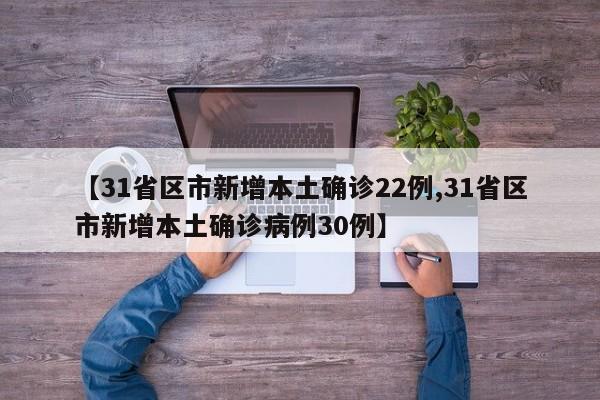 【31省区市新增本土确诊22例,31省区市新增本土确诊病例30例】