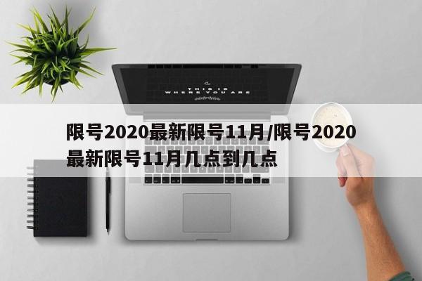 限号2020最新限号11月/限号2020最新限号11月几点到几点
