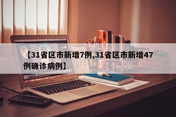 【31省区市新增7例,31省区市新增47例确诊病例】