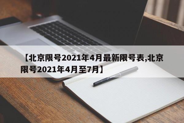 【北京限号2021年4月最新限号表,北京限号2021年4月至7月】