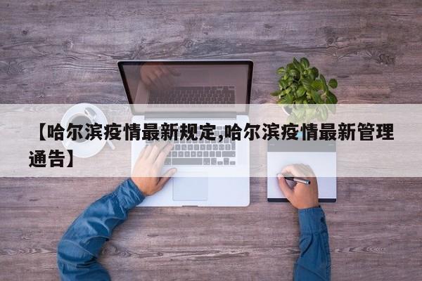 【哈尔滨疫情最新规定,哈尔滨疫情最新管理通告】